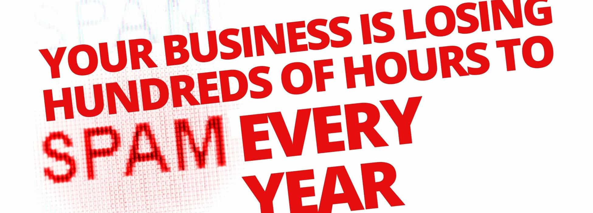 Your business is losing hundreds of hours to spam every year