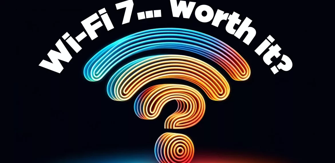 Is Wi-Fi 7 worth the investment?
